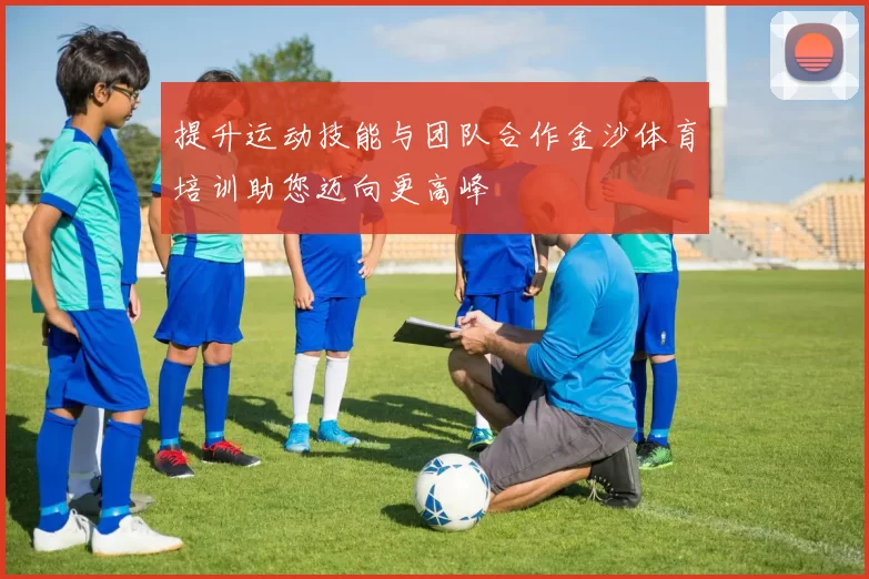 提升运动技能与团队合作金沙体育培训助您迈向更高峰