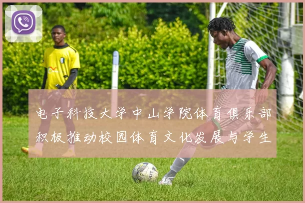 电子科技大学中山学院体育俱乐部积极推动校园体育文化发展与学生健康生活方式
