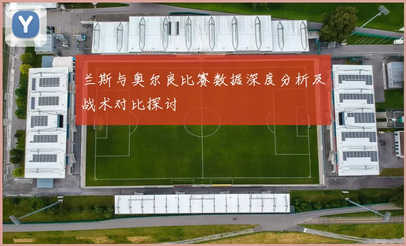 兰斯与奥尔良比赛数据深度分析及战术对比探讨